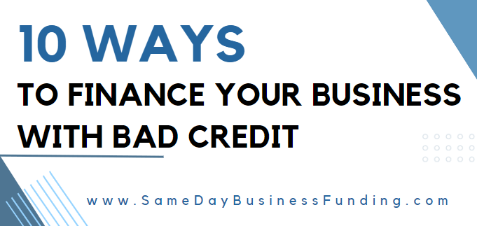 10 Ways to Finance Your Business With Bad Credit