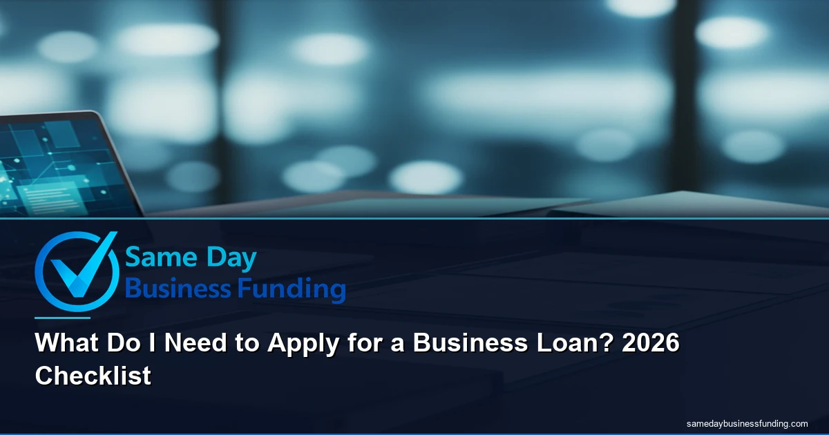 what do I need to apply for a business loan - complete requirements checklist 2026 | Same Day Business Funding